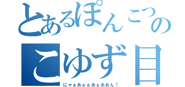 とあるぽんこつのこゆず目録（にゃぁあぁぁあぁああん！）