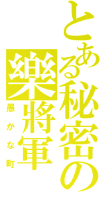 とある秘密の樂將軍（愚かな町）