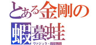 とある金剛の蝦蟇蛙（ヴァジュラ・鐵歌舞鑼）