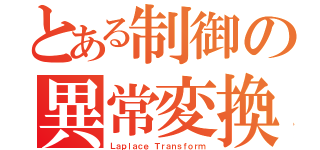 とある制御の異常変換Ｓ（Ｌａｐｌａｃｅ Ｔｒａｎｓｆｏｒｍ）