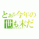 とある今年の世も末だー（ヨモスエダー）