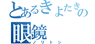 とあるきよたきの眼鏡（ノリトシ）