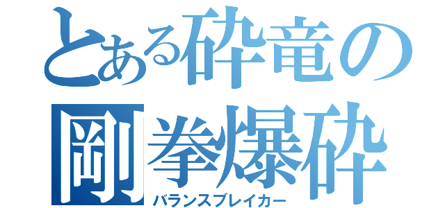 とある砕竜の剛拳爆砕（バランスブレイカー）