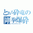 とある砕竜の剛拳爆砕（バランスブレイカー）