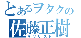 とあるヲタクの佐藤正樹（マゾリスト）