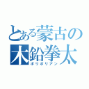 とある蒙古の木鉛拳太（ポリポリアン）