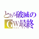 とある破滅のＧＷ最終日（ラスト・デイ）