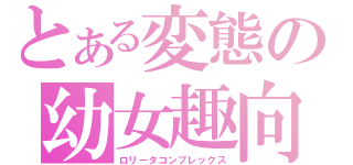 とある変態の幼女趣向（ロリータコンプレックス）