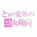 とある変態の幼女趣向（ロリータコンプレックス）