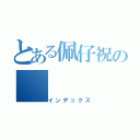 とある佩仔祝の（インデックス）