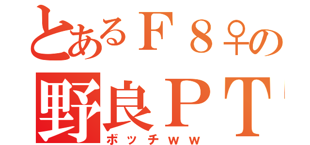 とあるＦ８♀の野良ＰＴ（ボッチｗｗ）