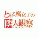 とある腐女子の隣人観察（タイマイモウソウ）