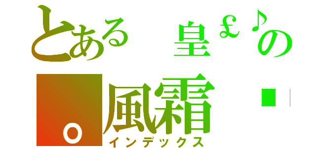 とある 皇￡♪の。風霜✗ （インデックス）