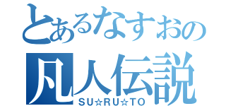 とあるなすおの凡人伝説（ＳＵ☆ＲＵ☆ＴＯ）