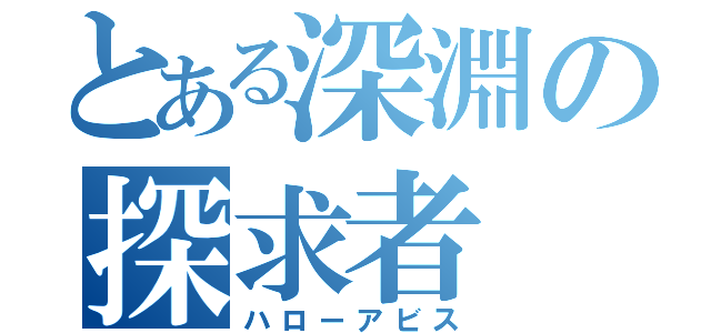 とある深淵の探求者（ハローアビス）