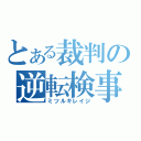 とある裁判の逆転検事（ミツルギレイジ）