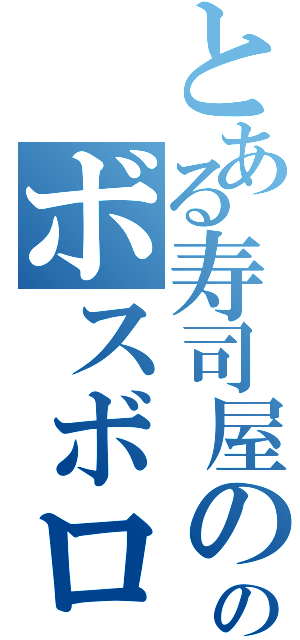 とある寿司屋ののボスボロット（）