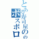 とある寿司屋ののボスボロット（）