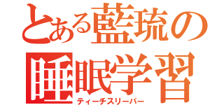 とある藍琉の睡眠学習（ティーチスリーパー）