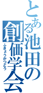 とある池田の創価学会（ふきょうかつどう）