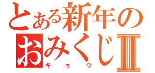 とある新年のおみくじⅡ（キョウ）