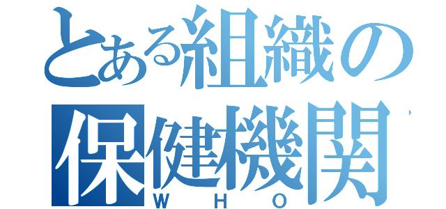 とある組織の保健機関（ＷＨＯ）