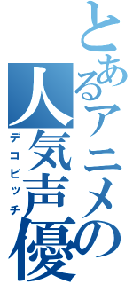 とあるアニメの人気声優（デコビッチ）