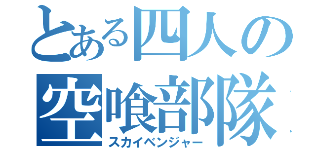 とある四人の空喰部隊（スカイベンジャー）