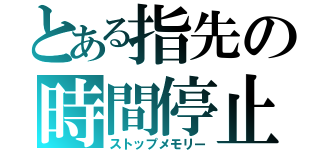 とある指先の時間停止（ストップメモリー）