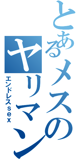 とあるメスのヤリマン人生（エンドレスｓｅｘ）