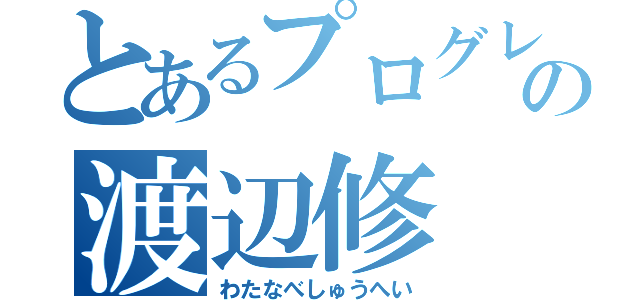 とあるプログレスの渡辺修（わたなべしゅうへい）