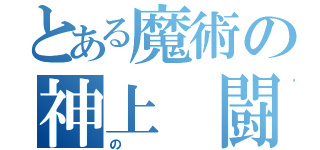 とある魔術の神上　闘魔（の）