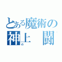 とある魔術の神上　闘魔（の）