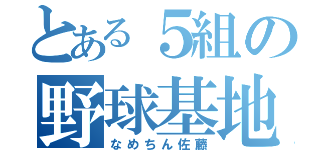 とある５組の野球基地外（なめちん佐藤）