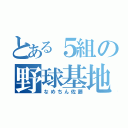 とある５組の野球基地外（なめちん佐藤）