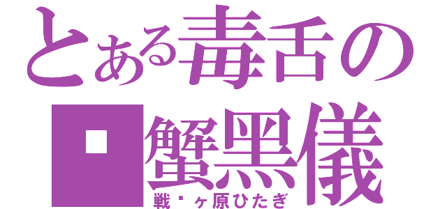 とある毒舌の螃蟹黑儀（戦场ヶ原ひたぎ）