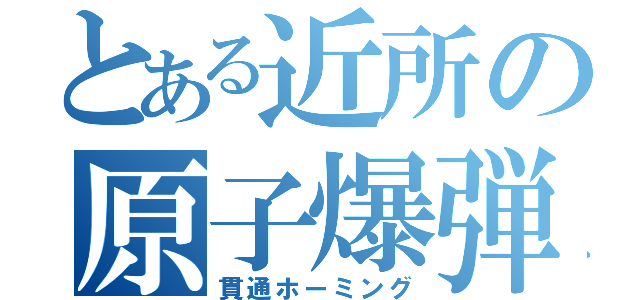 とある近所の原子爆弾（貫通ホーミング）