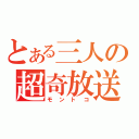 とある三人の超奇放送（モントコ）