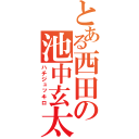 とある西田の池中玄太（ハチジュッキロ）