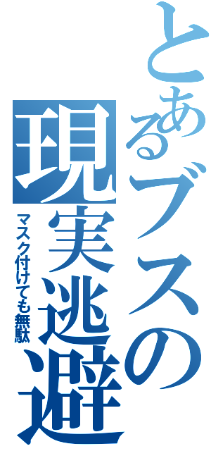 とあるブスの現実逃避（マスク付けても無駄）