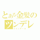 とある金髪のツンデレ（ツインテール）