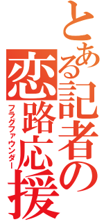 とある記者の恋路応援（フラグファウンダー）