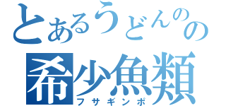 とあるうどんの国の希少魚類（フサギンポ）