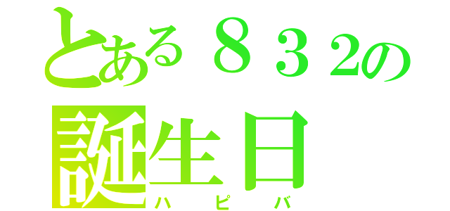 とある８３２の誕生日（ハピバ）