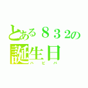 とある８３２の誕生日（ハピバ）