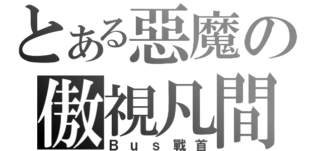 とある惡魔の傲視凡間（Ｂｕｓ戰首）