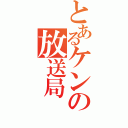 とあるケンの放送局（）