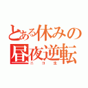 とある休みの昼夜逆転（ニコ生）