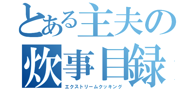 とある主夫の炊事目録（エクストリームクッキング）