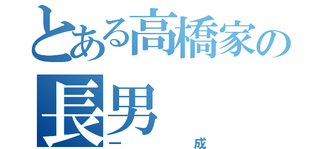 とある高橋家の長男（一成）